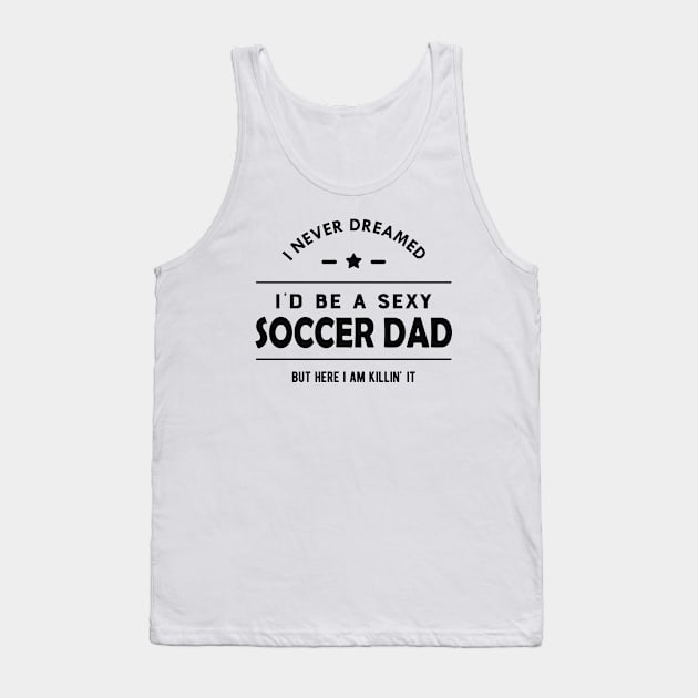 Soccer Dad - I never dreamed I'd be a sexy soccer dad Tank Top by KC Happy Shop